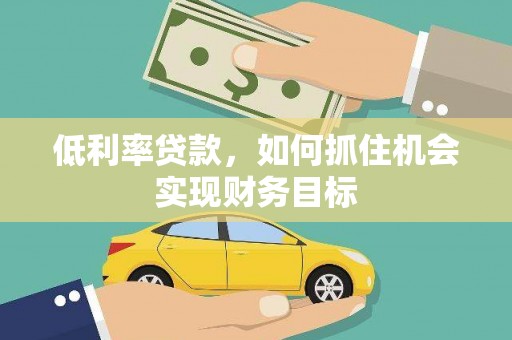 武功低利率贷款，如何抓住机会实现财务目标