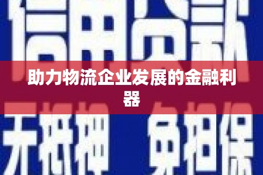 武功助力物流企业发展的金融利器