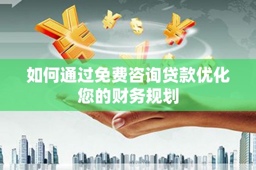 武功如何通过免费咨询贷款优化您的财务规划
