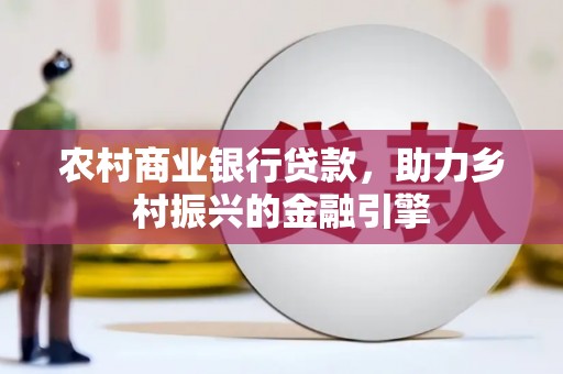 武功农村商业银行贷款，助力乡村振兴的金融引擎