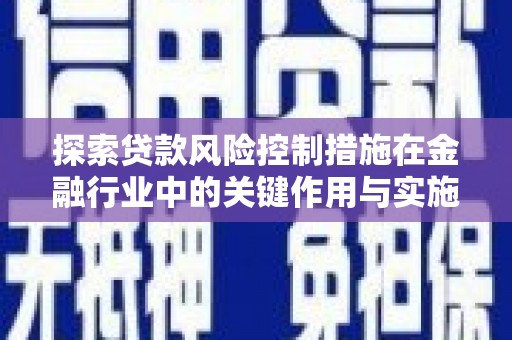 武功探索贷款风险控制措施在金融行业中的关键作用与实施策略