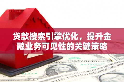 武功贷款搜索引擎优化，提升金融业务可见性的关键策略