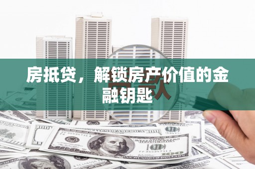 武功房抵贷，解锁房产价值的金融钥匙