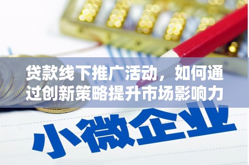 武功贷款线下推广活动，如何通过创新策略提升市场影响力