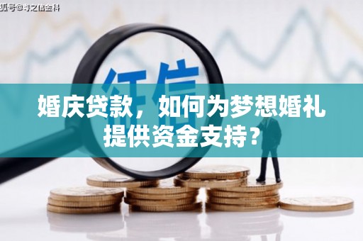 武功婚庆贷款，如何为梦想婚礼提供资金支持？