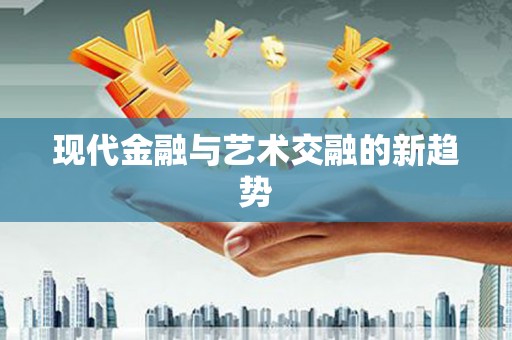 武功现代金融与艺术交融的新趋势