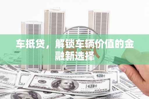武功车抵贷，解锁车辆价值的金融新选择