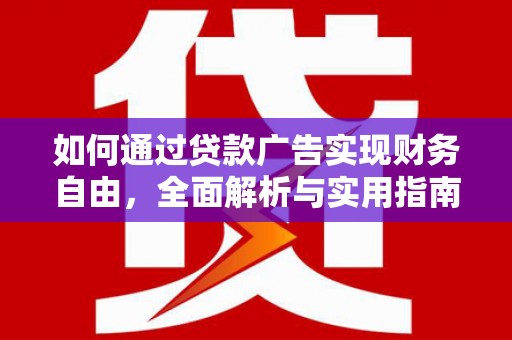 武功如何通过贷款广告实现财务自由，全面解析与实用指南