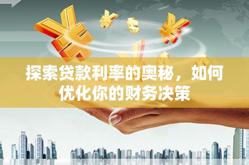 武功探索贷款利率的奥秘，如何优化你的财务决策