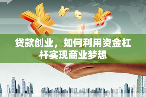 武功贷款创业，如何利用资金杠杆实现商业梦想