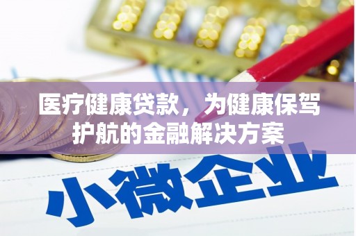 武功医疗健康贷款，为健康保驾护航的金融解决方案