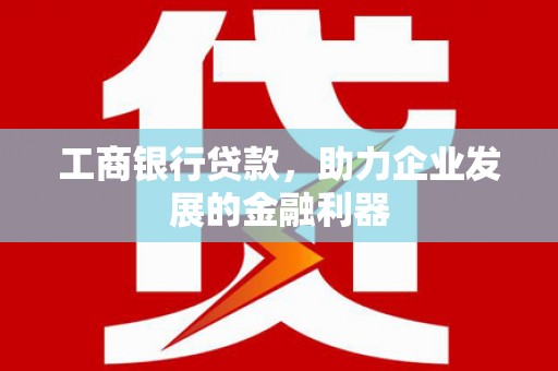 武功工商银行贷款，助力企业发展的金融利器