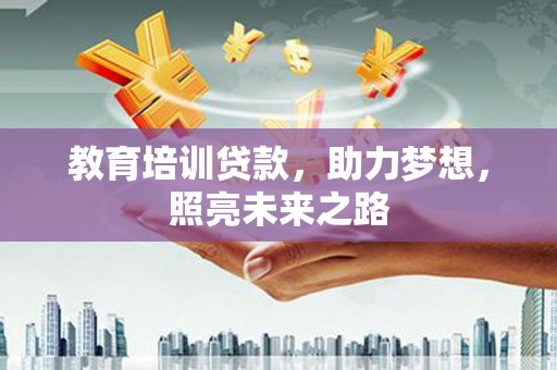 武功教育培训贷款，助力梦想，照亮未来之路