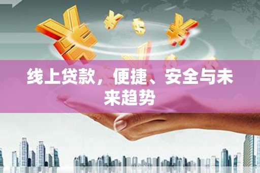 武功线上贷款，便捷、安全与未来趋势