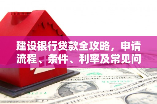 武功建设银行贷款全攻略，申请流程、条件、利率及常见问题解答