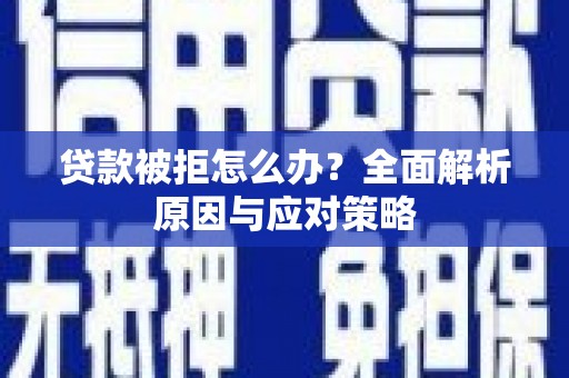 武功贷款被拒怎么办？全面解析原因与应对策略