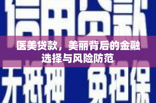 武功医美贷款，美丽背后的金融选择与风险防范